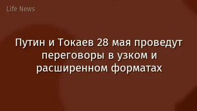 Путин и Токаев 28 мая проведут переговоры в узком и расширенном форматах