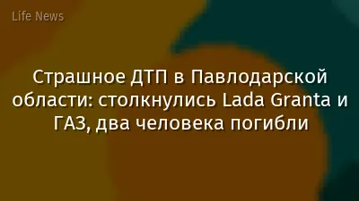 Страшное ДТП в Павлодарской области: столкнулись Lada Granta и ГАЗ, два человека погибли