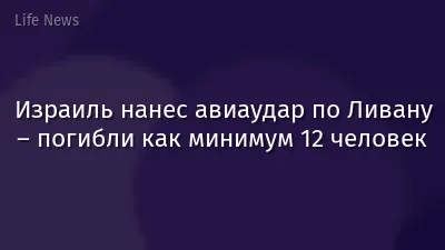 Израиль нанес авиаудар по Ливану – погибли как минимум 12 человек
