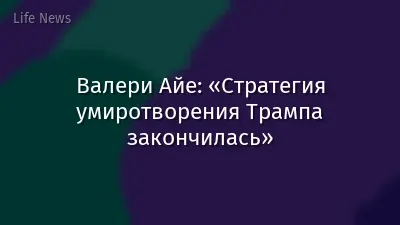 Валери Айе: «Стратегия умиротворения Трампа закончилась»
