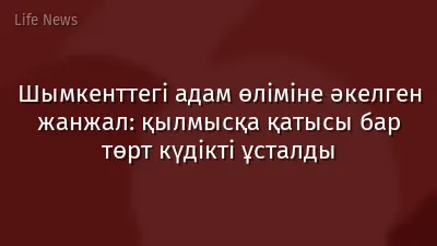 Шымкенттегі адам өліміне әкелген жанжал: қылмысқа қатысы бар төрт күдікті ұсталды