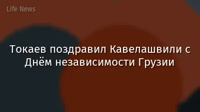 Токаев поздравил Кавелашвили с Днём независимости Грузии