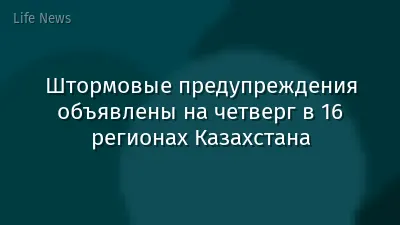 Штормовые предупреждения объявлены на четверг в 16 регионах Казахстана