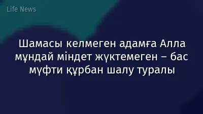 Шамасы келмеген адамға Алла мұндай міндет жүктемеген – бас мүфти құрбан шалу туралы