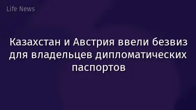 Казахстан и Австрия ввели безвиз для владельцев дипломатических паспортов