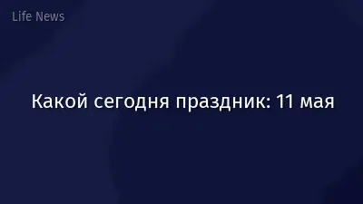 Какой сегодня праздник: 11 мая