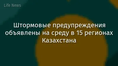 Штормовые предупреждения объявлены на среду в 15 регионах Казахстана