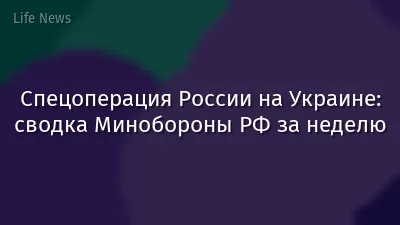Спецоперация России на Украине: сводка Минобороны РФ за неделю