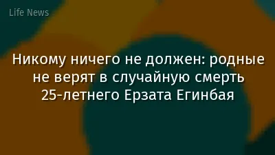 Никому ничего не должен: родные не верят в случайную смерть 25-летнего Ерзата Егинбая