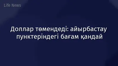 Доллар төмендеді: айырбастау пунктеріндегі бағам қандай