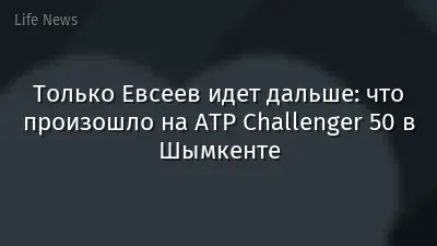 Только Евсеев идет дальше: что произошло на ATP Challenger 50 в Шымкенте