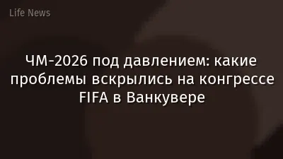 ЧМ-2026 под давлением: какие проблемы вскрылись на конгрессе FIFA в Ванкувере