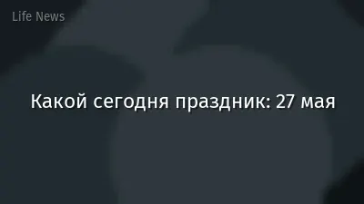 Какой сегодня праздник: 27 мая