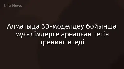 Алматыда 3D-моделдеу бойынша мұғалімдерге арналған тегін тренинг өтеді
