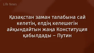 Қазақстан заман талабына сай келетін, елдің келешегін айқындайтын жаңа Конституция қабылдады – Путин