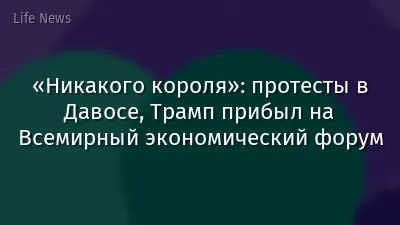 «Никакого короля»: протесты в Давосе, Трамп прибыл на Всемирный экономический форум