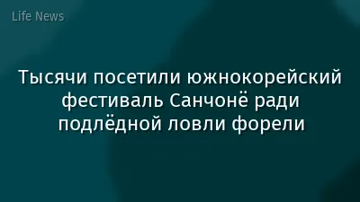 Тысячи посетили южнокорейский фестиваль Санчонё ради подлёдной ловли форели