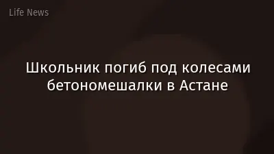Школьник погиб под колесами бетономешалки в Астане