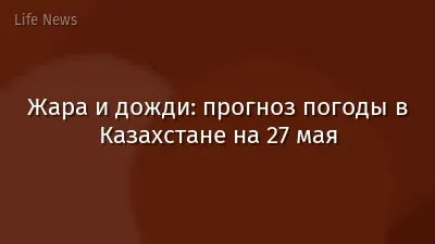 Жара и дожди: прогноз погоды в Казахстане на 27 мая