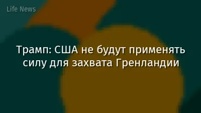 Трамп: США не будут применять силу для захвата Гренландии