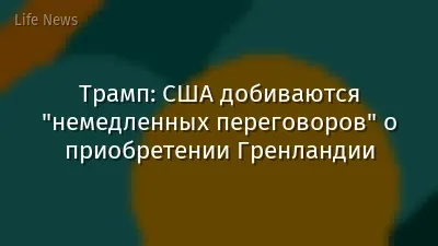 Трамп: США добиваются "немедленных переговоров" о приобретении Гренландии