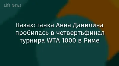 Казахстанка Анна Данилина пробилась в четвертьфинал турнира WTA 1000 в Риме