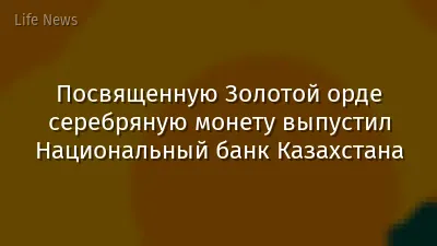 Посвященную Золотой орде серебряную монету выпустил Национальный банк Казахстана