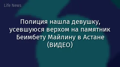 Полиция нашла девушку, усевшуюся верхом на памятник Беимбету Майлину в Астане (ВИДЕО)