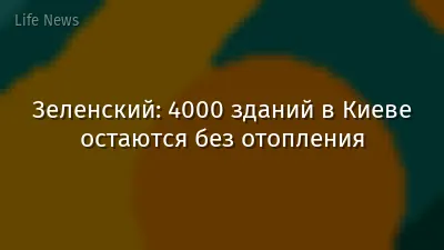 Зеленский: 4000 зданий в Киеве остаются без отопления