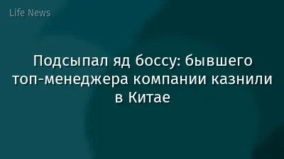 Подсыпал яд боссу: бывшего топ-менеджера компании казнили в Китае