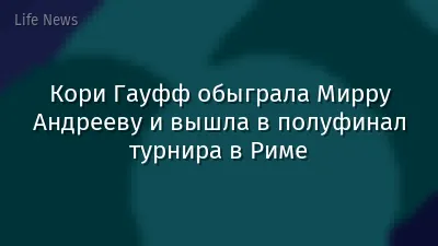 Кори Гауфф обыграла Мирру Андрееву и вышла в полуфинал турнира в Риме