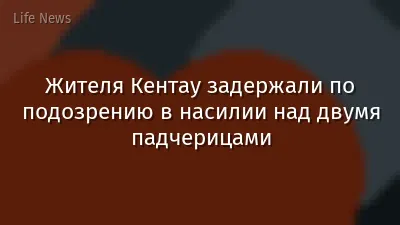 Жителя Кентау задержали по подозрению в насилии над двумя падчерицами