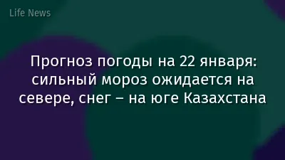 Прогноз погоды на 22 января: сильный мороз ожидается на севере, снег – на юге Казахстана