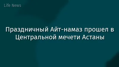 Праздничный Айт-намаз прошел в Центральной мечети Астаны