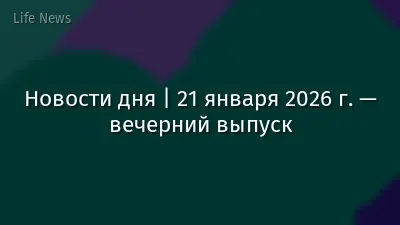 Новости дня | 21 января 2026 г. — вечерний выпуск