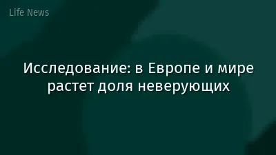 Исследование: в Европе и мире растет доля неверующих