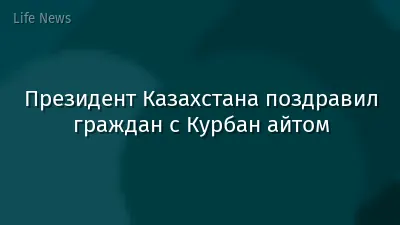 Президент Казахстана поздравил граждан с Курбан айтом