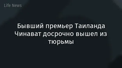 Бывший премьер Таиланда Чинават досрочно вышел из тюрьмы