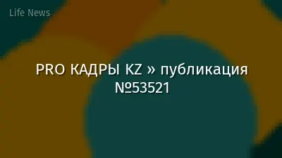 PRO КАДРЫ KZ » публикация №53521