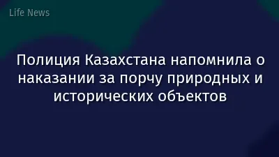 Полиция Казахстана напомнила о наказании за порчу природных и исторических объектов