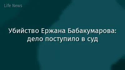Убийство Ержана Бабакумарова: дело поступило в суд