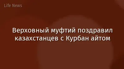 Верховный муфтий поздравил казахстанцев с Курбан айтом