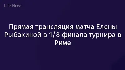 Прямая трансляция матча Елены Рыбакиной в 1/8 финала турнира в Риме