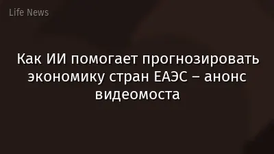 Как ИИ помогает прогнозировать экономику стран ЕАЭС – анонс видеомоста
