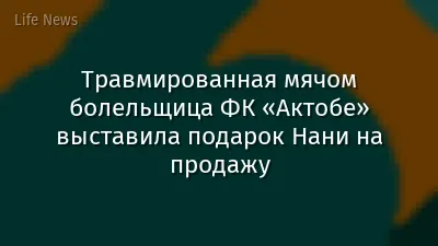 Травмированная мячом болельщица ФК «Актобе» выставила подарок Нани на продажу
