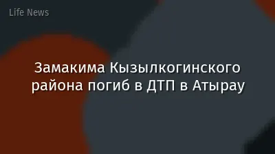 Замакима Кызылкогинского района погиб в ДТП в Атырау