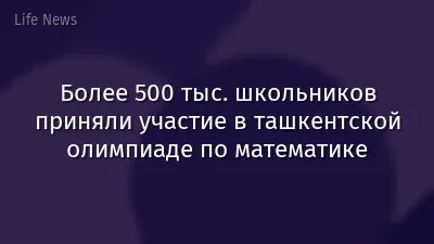 Более 500 тыс. школьников приняли участие в ташкентской олимпиаде по математике