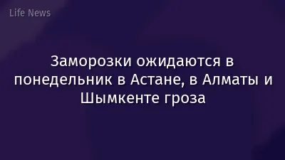 Заморозки ожидаются в понедельник в Астане, в Алматы и Шымкенте гроза