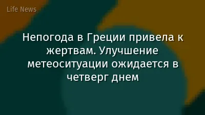 Непогода в Греции привела к жертвам. Улучшение метеоситуации ожидается в четверг днем