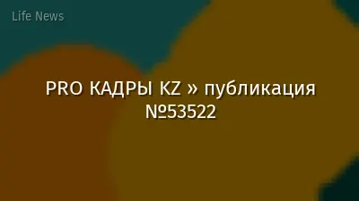 PRO КАДРЫ KZ » публикация №53522